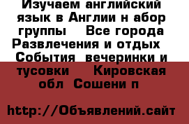 Изучаем английский язык в Англии.н абор группы. - Все города Развлечения и отдых » События, вечеринки и тусовки   . Кировская обл.,Сошени п.